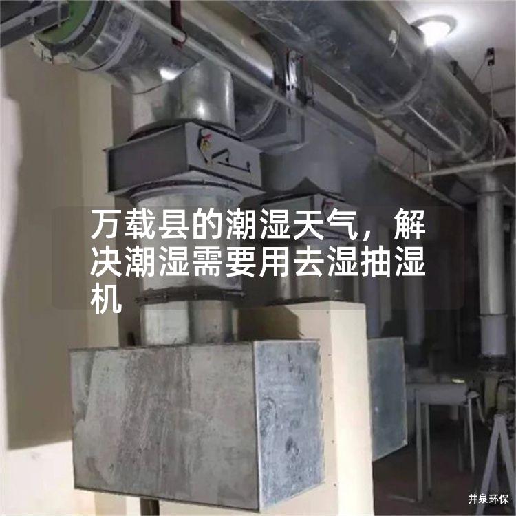 萬載縣的潮濕天氣，解決潮濕需要用去濕抽濕機(jī)