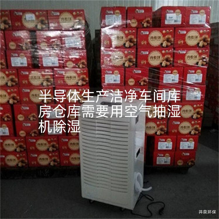 半導(dǎo)體生產(chǎn)潔凈車(chē)間庫(kù)房倉(cāng)庫(kù)需要用空氣抽濕機(jī)除濕