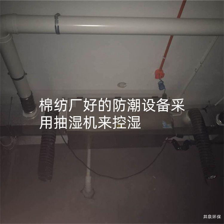 棉紡廠好的防潮設備采用抽濕機來控濕